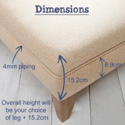 To calculate the overall height, add the 15.2cm upholstered pad height plus the height of your chosen leg. To calculate the overall height, add the 15.2cm upholstered pad height plus the height of your chosen leg.